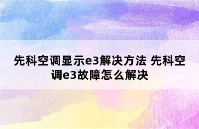 先科空调显示e3解决方法 先科空调e3故障怎么解决